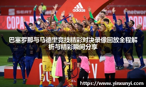 巴塞罗那与马德里竞技精彩对决录像回放全程解析与精彩瞬间分享