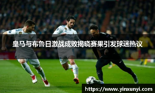 皇马与布鲁日激战成败揭晓赛果引发球迷热议